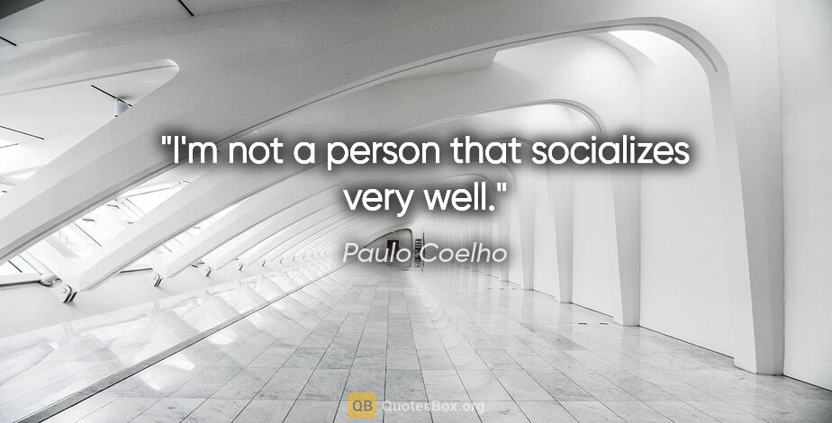Paulo Coelho quote: "I'm not a person that socializes very well."