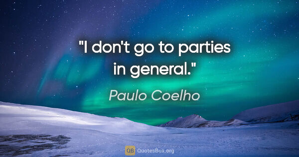 Paulo Coelho quote: "I don't go to parties in general."