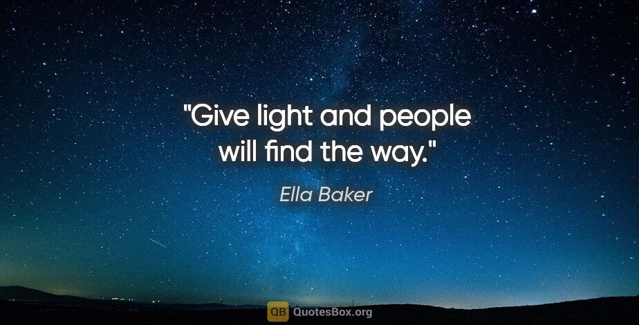 Ella Baker quote: "Give light and people will find the way."