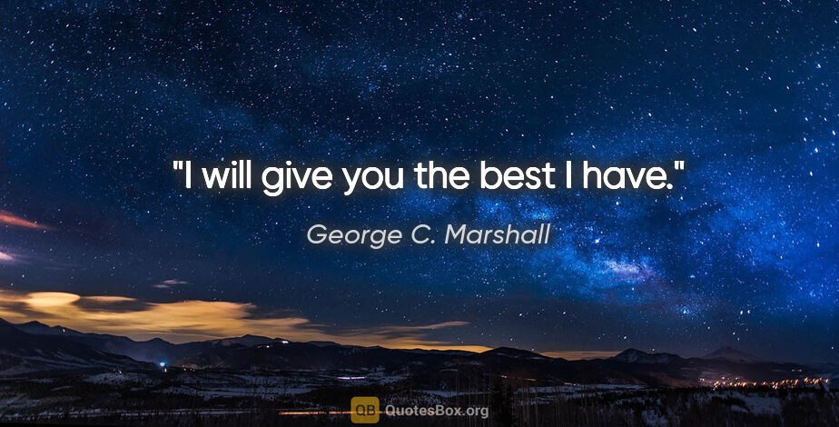 George C. Marshall quote: "I will give you the best I have."