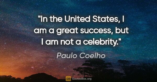 Paulo Coelho quote: "In the United States, I am a great success, but I am not a..."