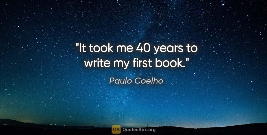 Paulo Coelho quote: "It took me 40 years to write my first book."