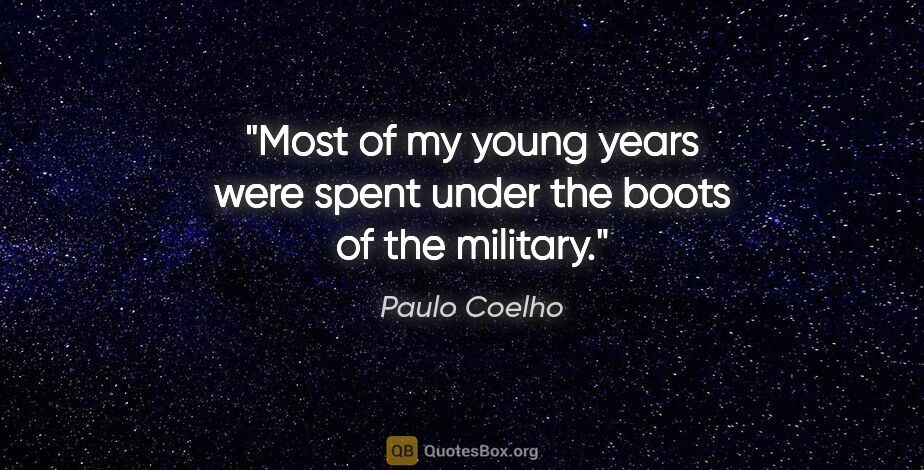 Paulo Coelho quote: "Most of my young years were spent under the boots of the..."