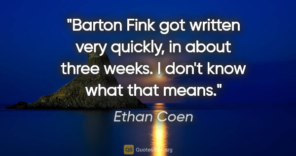 Ethan Coen quote: "Barton Fink got written very quickly, in about three weeks. I..."