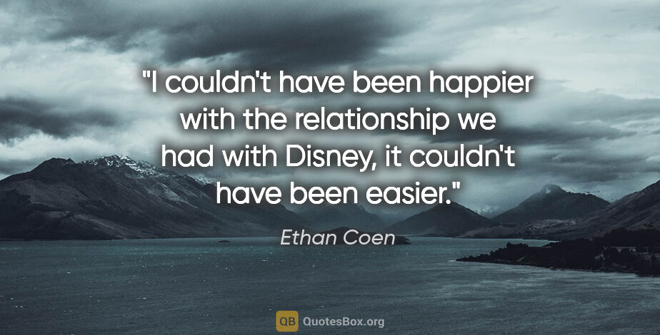 Ethan Coen quote: "I couldn't have been happier with the relationship we had with..."