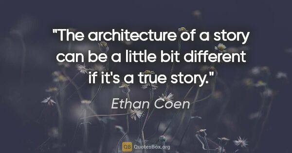 Ethan Coen quote: "The architecture of a story can be a little bit different if..."