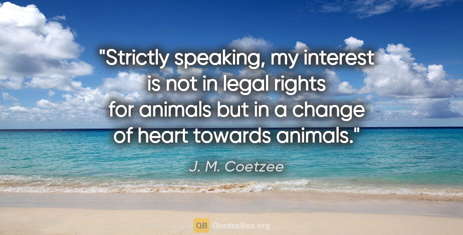 J. M. Coetzee quote: "Strictly speaking, my interest is not in legal rights for..."