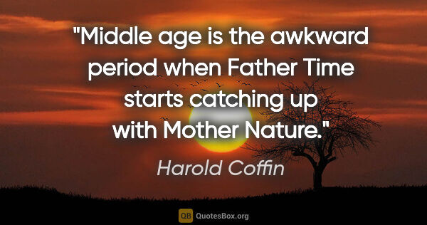 Harold Coffin quote: "Middle age is the awkward period when Father Time starts..."