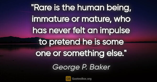 George P. Baker quote: "Rare is the human being, immature or mature, who has never..."
