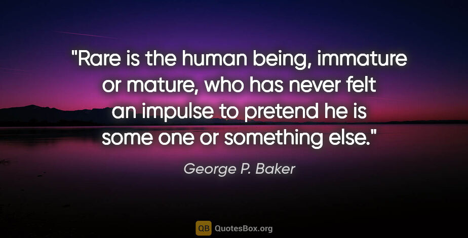 George P. Baker quote: "Rare is the human being, immature or mature, who has never..."