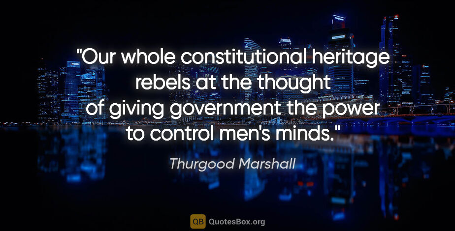 Thurgood Marshall quote: "Our whole constitutional heritage rebels at the thought of..."