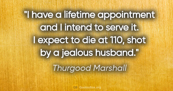 Thurgood Marshall quote: "I have a lifetime appointment and I intend to serve it. I..."
