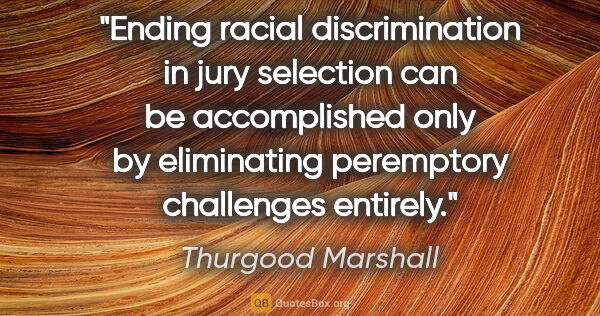 Thurgood Marshall quote: "Ending racial discrimination in jury selection can be..."