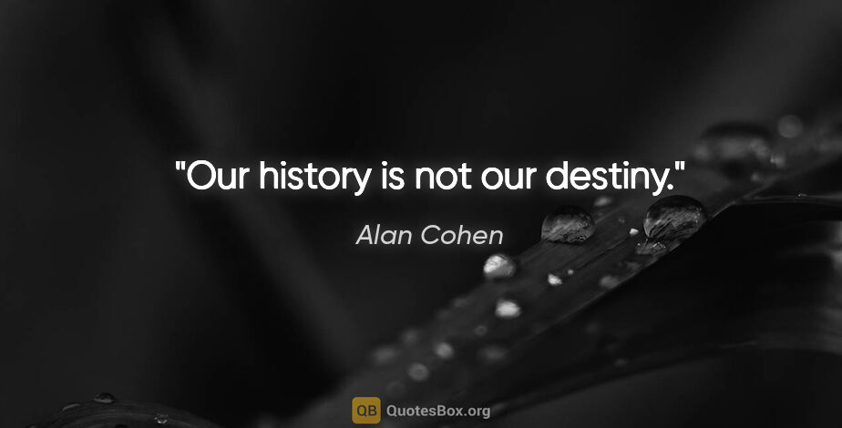 Alan Cohen quote: "Our history is not our destiny."