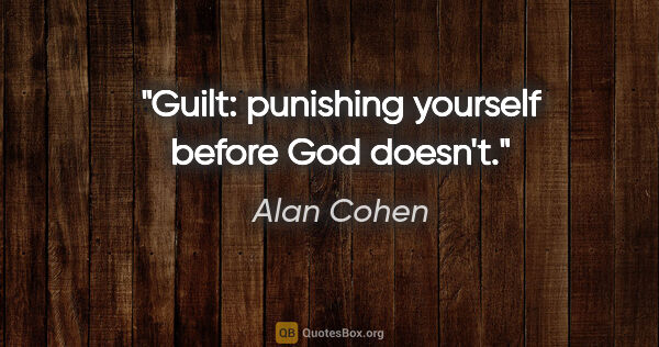 Alan Cohen quote: "Guilt: punishing yourself before God doesn't."