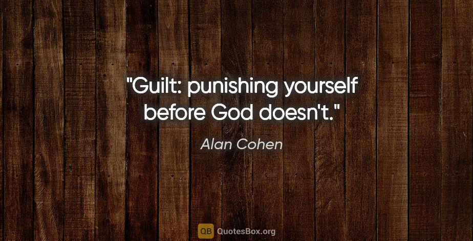 Alan Cohen quote: "Guilt: punishing yourself before God doesn't."