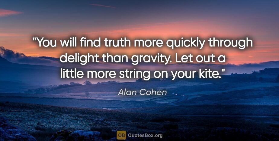 Alan Cohen quote: "You will find truth more quickly through delight than gravity...."