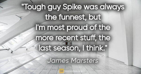 James Marsters quote: "Tough guy Spike was always the funnest, but I'm most proud of..."