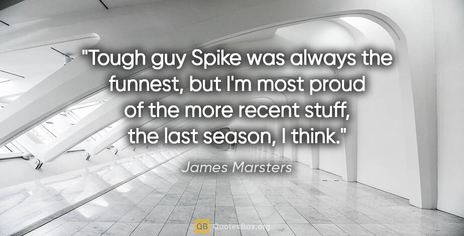 James Marsters quote: "Tough guy Spike was always the funnest, but I'm most proud of..."