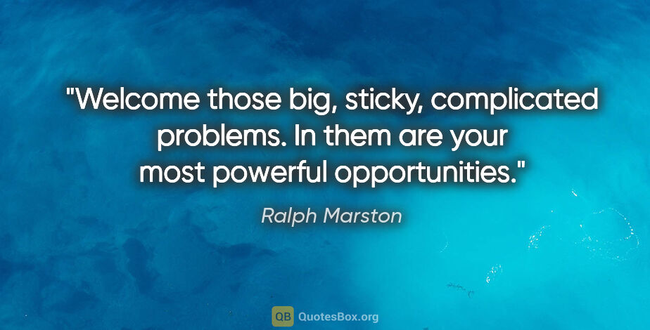 Ralph Marston quote: "Welcome those big, sticky, complicated problems. In them are..."