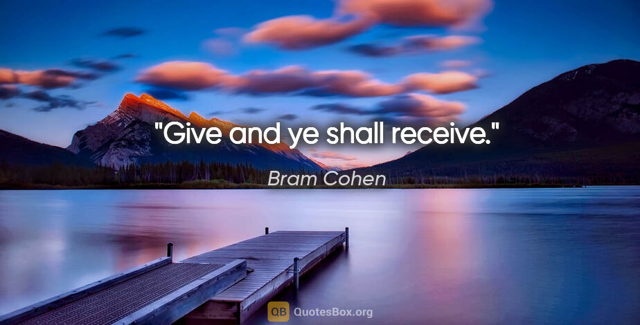 Bram Cohen quote: "Give and ye shall receive."
