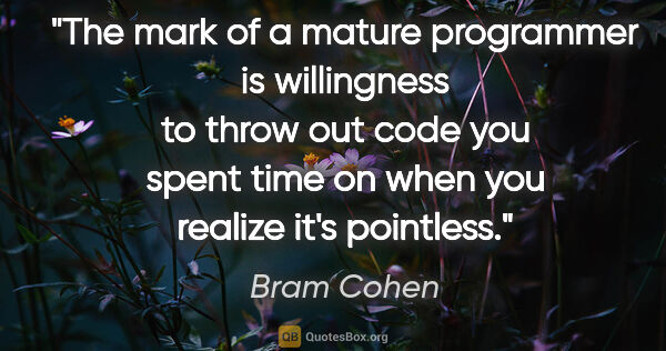 Bram Cohen quote: "The mark of a mature programmer is willingness to throw out..."