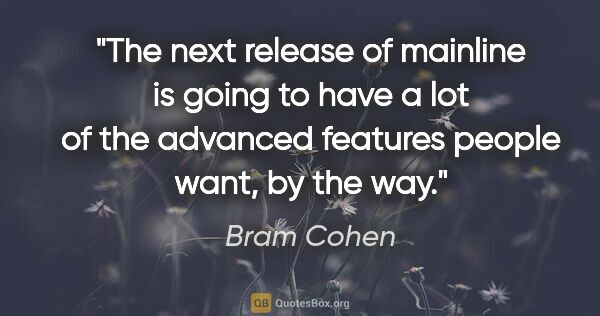 Bram Cohen quote: "The next release of mainline is going to have a lot of the..."