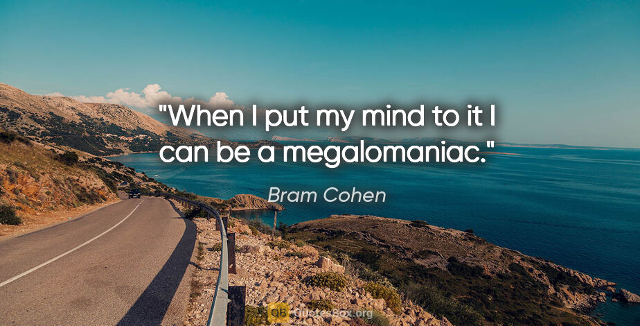 Bram Cohen quote: "When I put my mind to it I can be a megalomaniac."