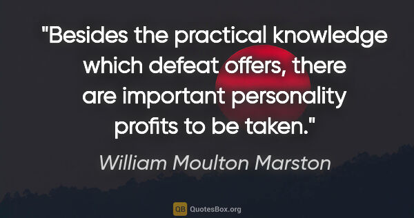 William Moulton Marston quote: "Besides the practical knowledge which defeat offers, there are..."