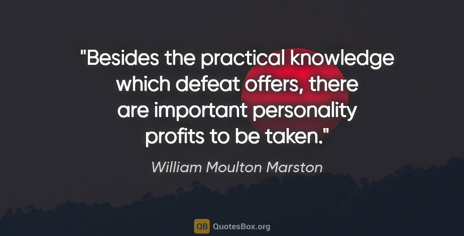 William Moulton Marston quote: "Besides the practical knowledge which defeat offers, there are..."