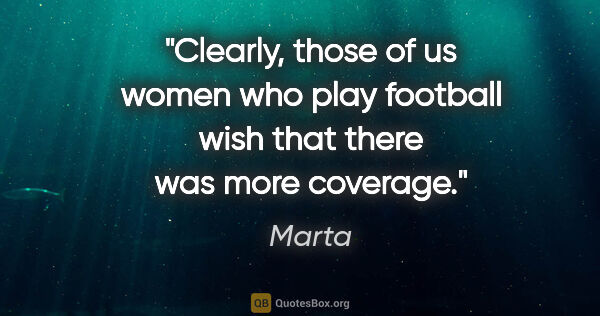 Marta quote: "Clearly, those of us women who play football wish that there..."