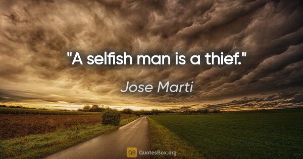 Jose Marti quote: "A selfish man is a thief."