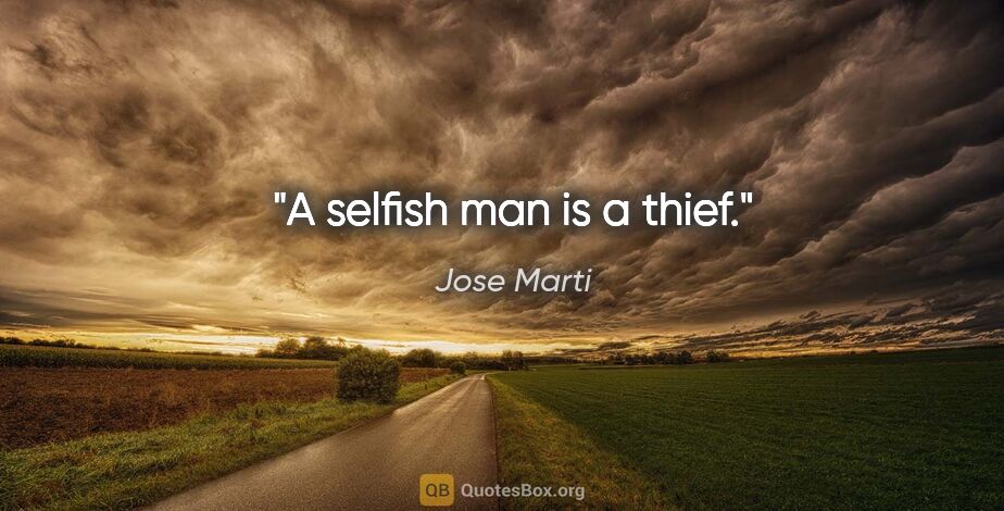 Jose Marti quote: "A selfish man is a thief."