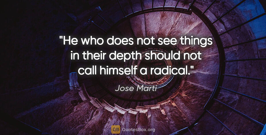 Jose Marti quote: "He who does not see things in their depth should not call..."