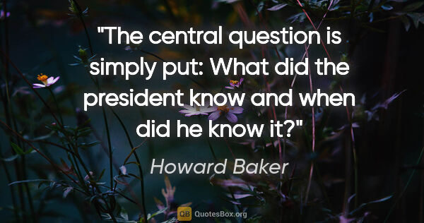 Howard Baker quote: "The central question is simply put: What did the president..."