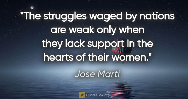 Jose Marti quote: "The struggles waged by nations are weak only when they lack..."