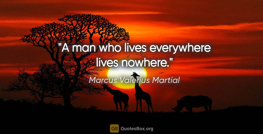 Marcus Valerius Martial quote: "A man who lives everywhere lives nowhere."