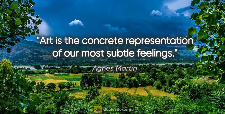 Agnes Martin quote: "Art is the concrete representation of our most subtle feelings."
