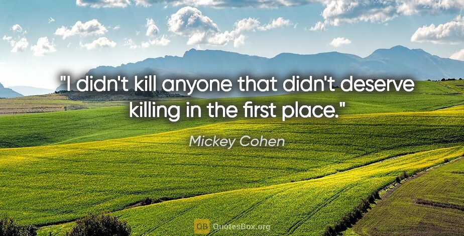 Mickey Cohen quote: "I didn't kill anyone that didn't deserve killing in the first..."