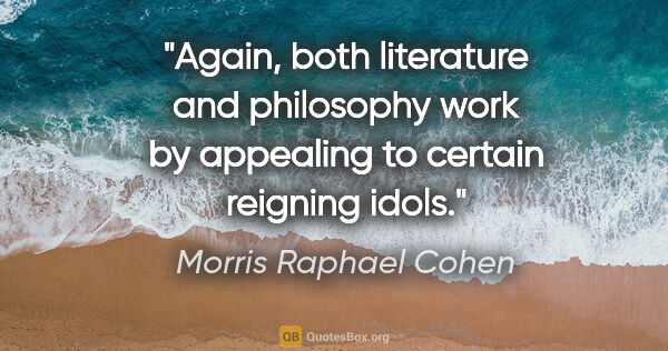 Morris Raphael Cohen quote: "Again, both literature and philosophy work by appealing to..."