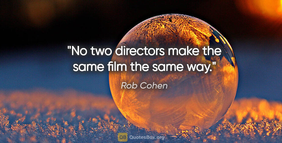 Rob Cohen quote: "No two directors make the same film the same way."