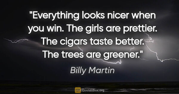 Billy Martin quote: "Everything looks nicer when you win. The girls are prettier...."