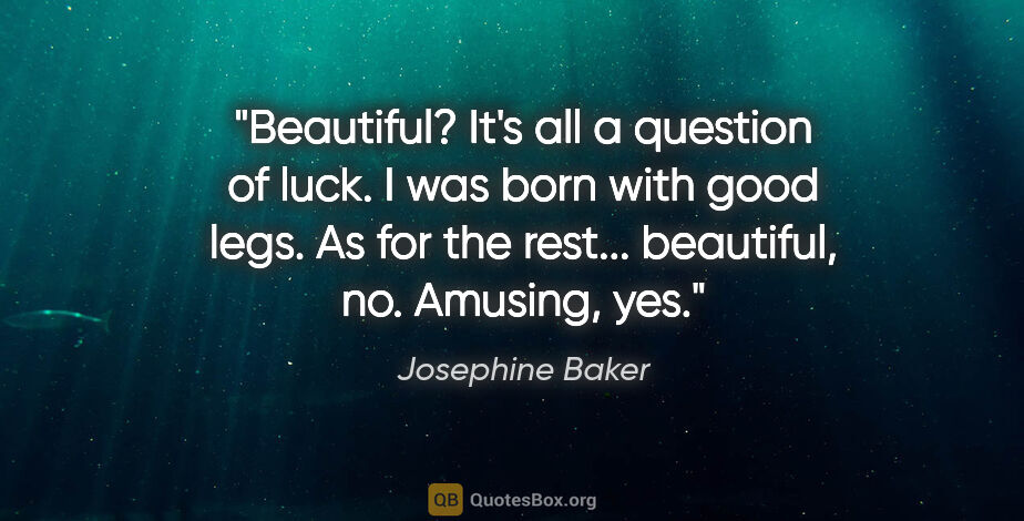 Josephine Baker quote: "Beautiful? It's all a question of luck. I was born with good..."