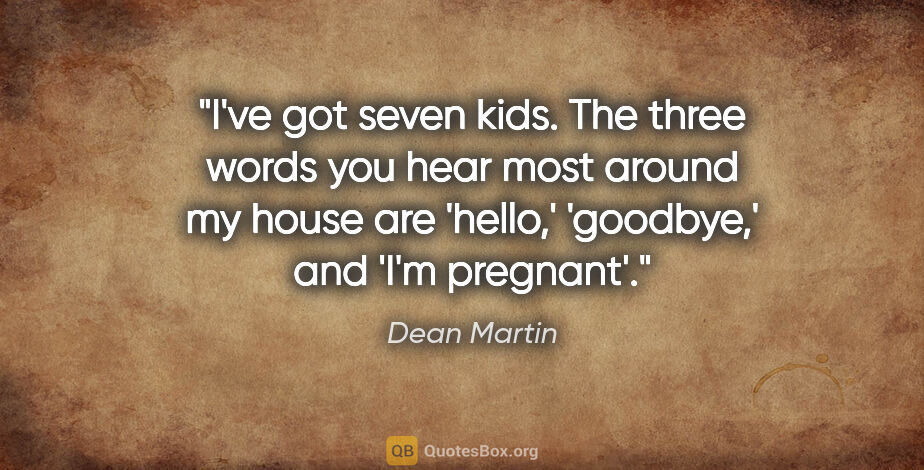 Dean Martin quote: "I've got seven kids. The three words you hear most around my..."