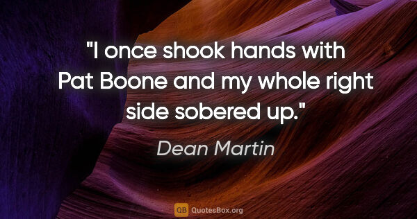 Dean Martin quote: "I once shook hands with Pat Boone and my whole right side..."