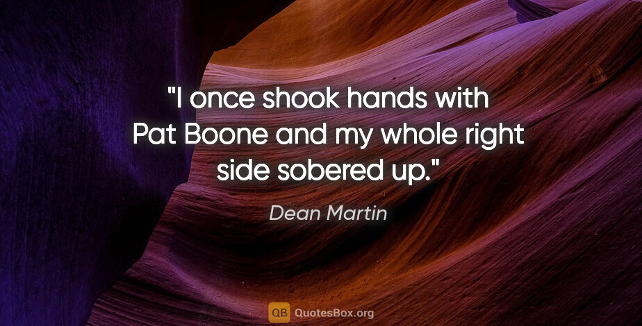 Dean Martin quote: "I once shook hands with Pat Boone and my whole right side..."