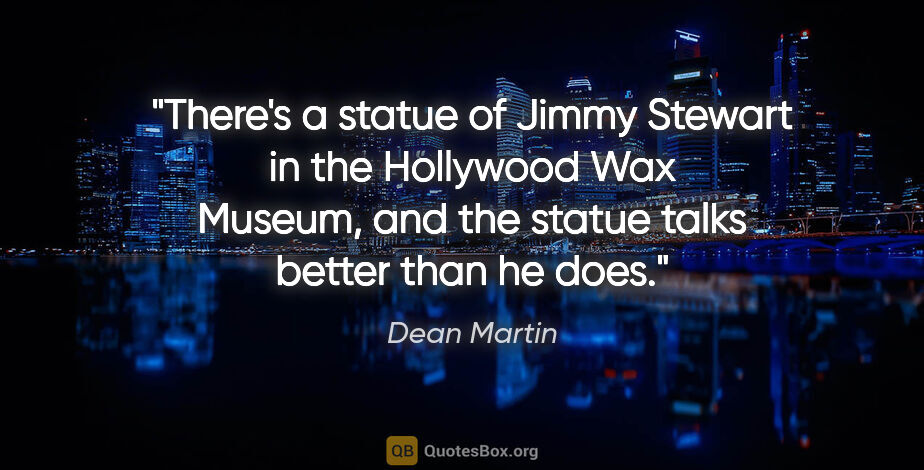 Dean Martin quote: "There's a statue of Jimmy Stewart in the Hollywood Wax Museum,..."