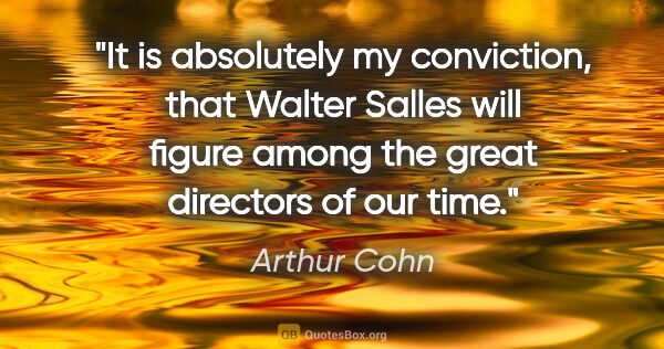 Arthur Cohn quote: "It is absolutely my conviction, that Walter Salles will figure..."