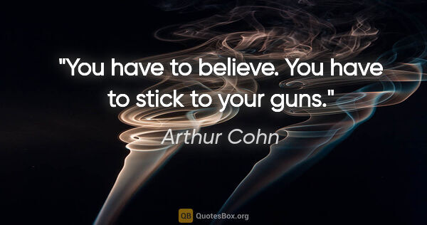 Arthur Cohn quote: "You have to believe. You have to stick to your guns."