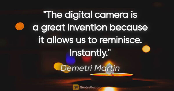 Demetri Martin quote: "The digital camera is a great invention because it allows us..."